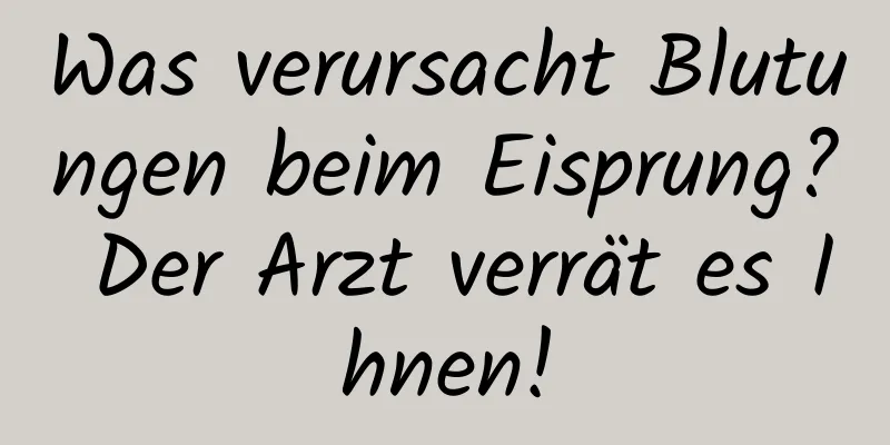 Was verursacht Blutungen beim Eisprung? Der Arzt verrät es Ihnen!