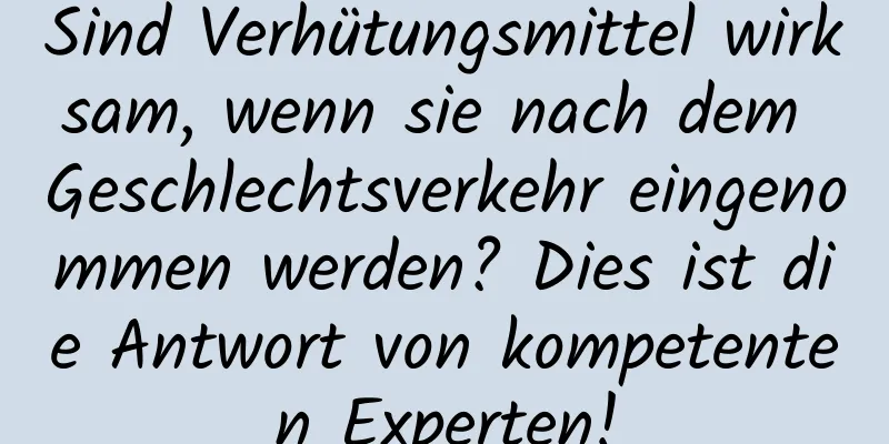 Sind Verhütungsmittel wirksam, wenn sie nach dem Geschlechtsverkehr eingenommen werden? Dies ist die Antwort von kompetenten Experten!