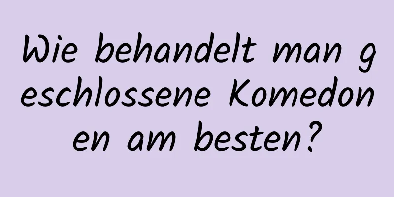 Wie behandelt man geschlossene Komedonen am besten?