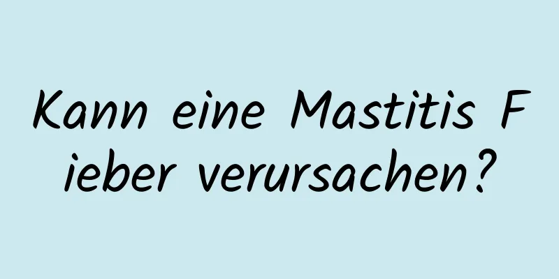 Kann eine Mastitis Fieber verursachen?