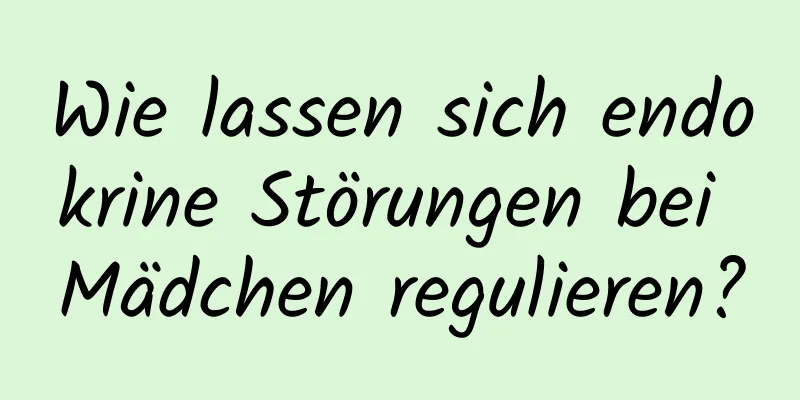 Wie lassen sich endokrine Störungen bei Mädchen regulieren?