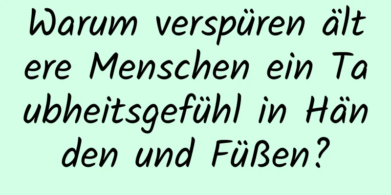 Warum verspüren ältere Menschen ein Taubheitsgefühl in Händen und Füßen?