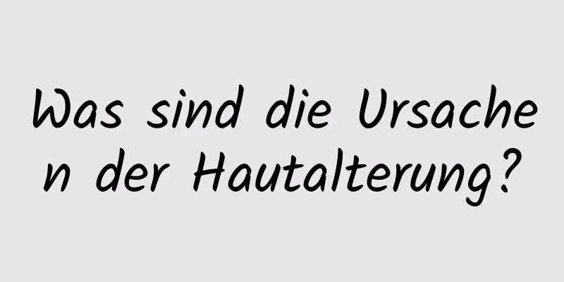 Was sind die Ursachen der Hautalterung?