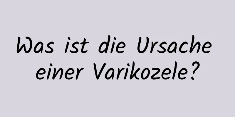 Was ist die Ursache einer Varikozele?