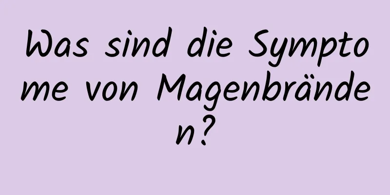 Was sind die Symptome von Magenbränden?