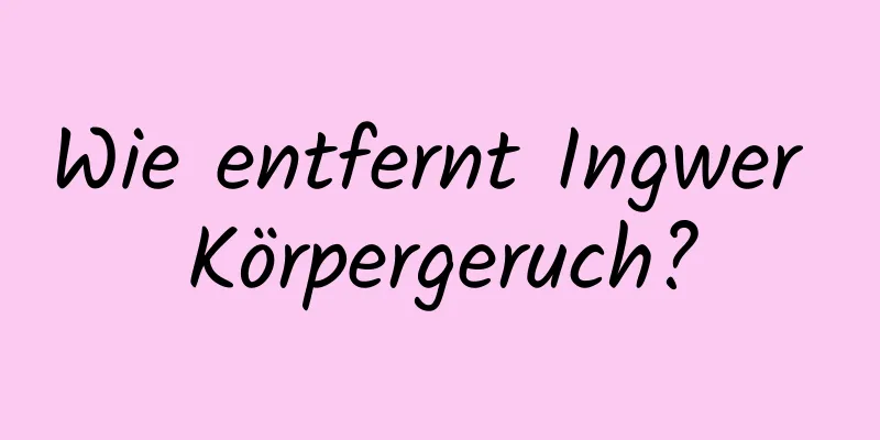 Wie entfernt Ingwer Körpergeruch?