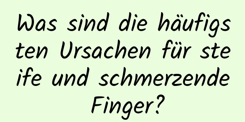 Was sind die häufigsten Ursachen für steife und schmerzende Finger?