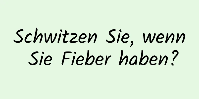 Schwitzen Sie, wenn Sie Fieber haben?