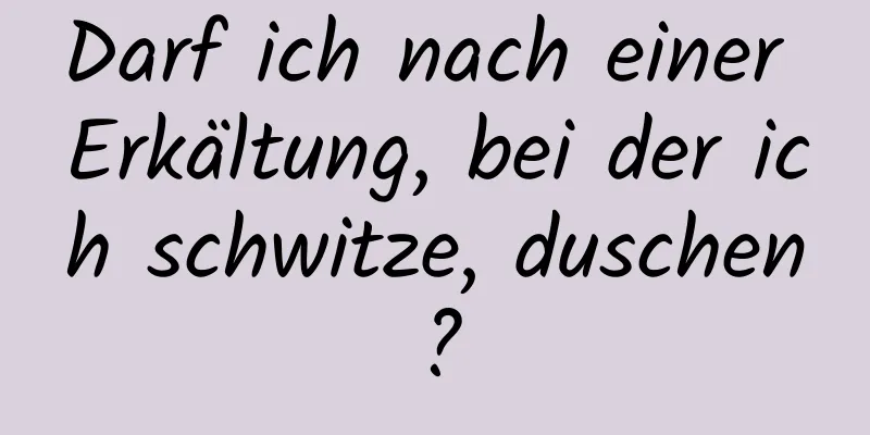 Darf ich nach einer Erkältung, bei der ich schwitze, duschen?