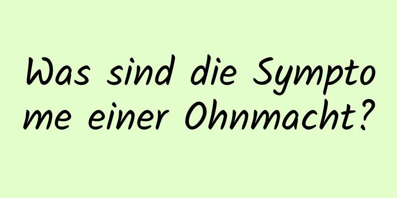 Was sind die Symptome einer Ohnmacht?