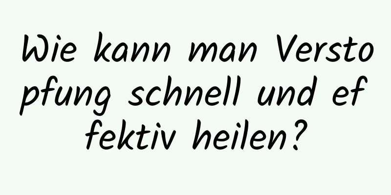 Wie kann man Verstopfung schnell und effektiv heilen?