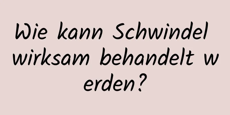 Wie kann Schwindel wirksam behandelt werden?