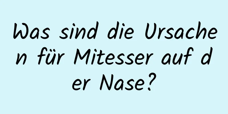 Was sind die Ursachen für Mitesser auf der Nase?