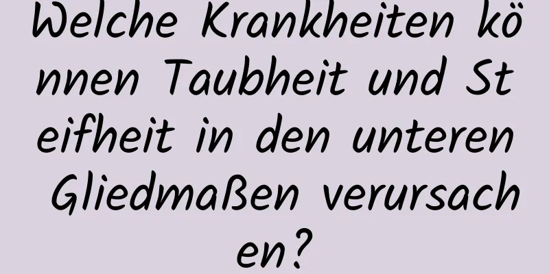 Welche Krankheiten können Taubheit und Steifheit in den unteren Gliedmaßen verursachen?