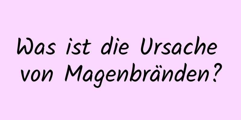 Was ist die Ursache von Magenbränden?