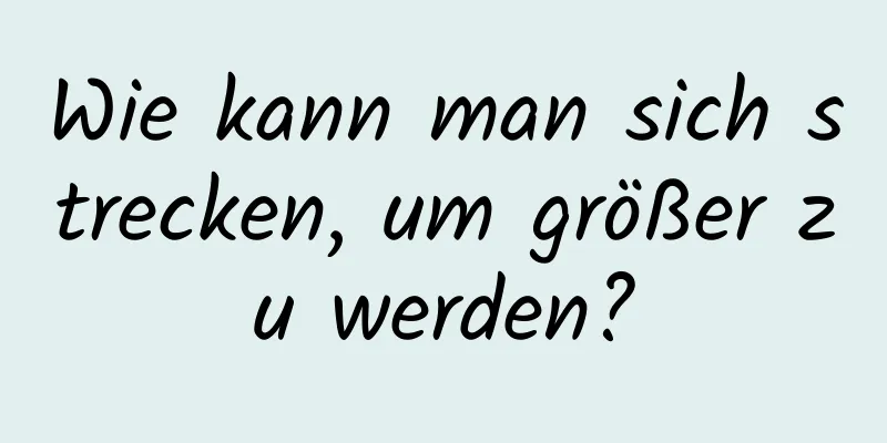 Wie kann man sich strecken, um größer zu werden?