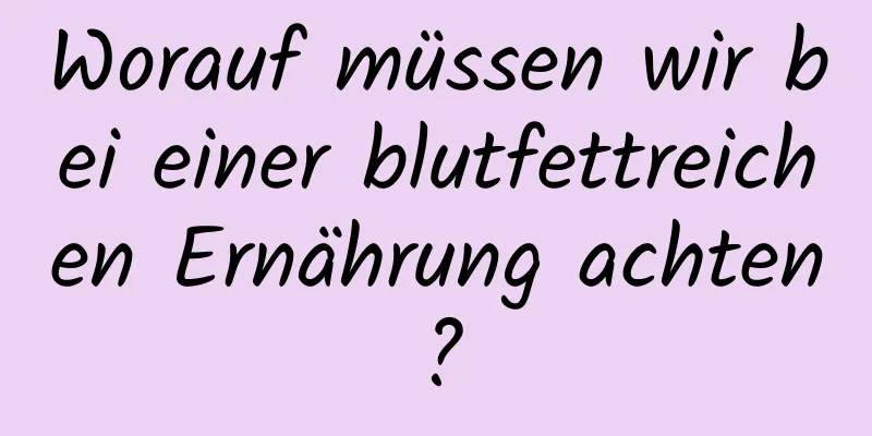 Worauf müssen wir bei einer blutfettreichen Ernährung achten?