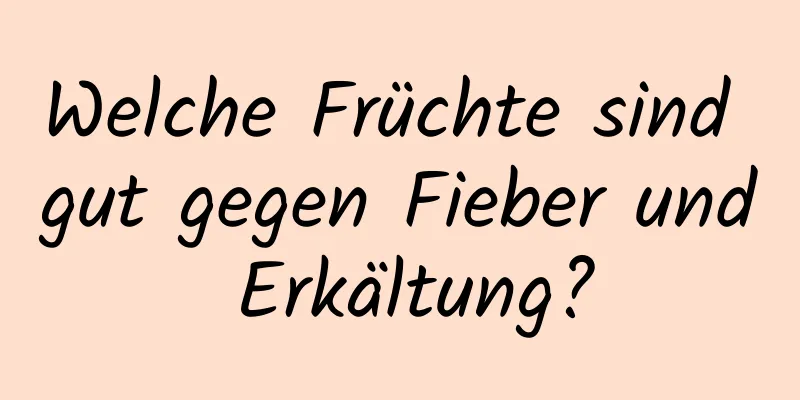 Welche Früchte sind gut gegen Fieber und Erkältung?