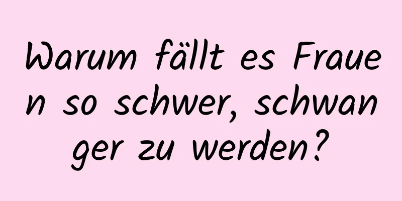 Warum fällt es Frauen so schwer, schwanger zu werden?