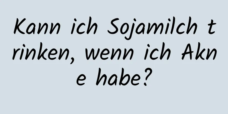 Kann ich Sojamilch trinken, wenn ich Akne habe?