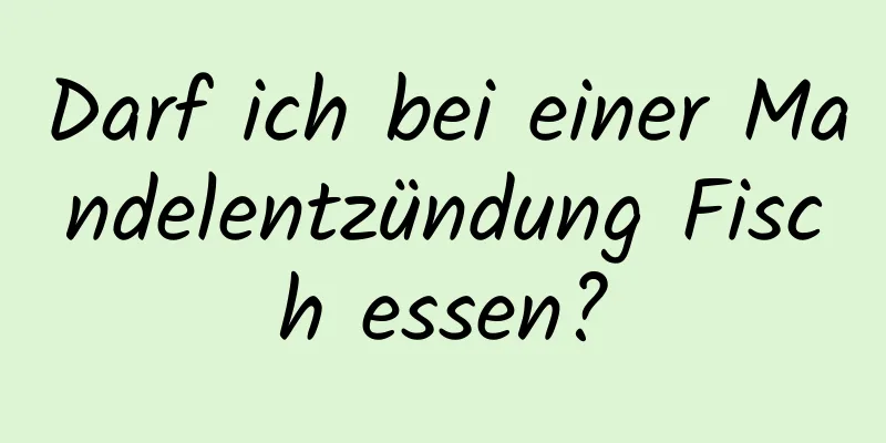 Darf ich bei einer Mandelentzündung Fisch essen?