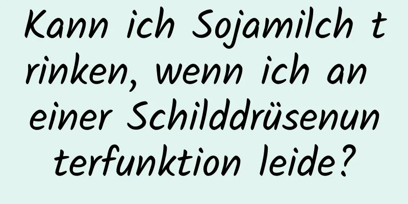 Kann ich Sojamilch trinken, wenn ich an einer Schilddrüsenunterfunktion leide?