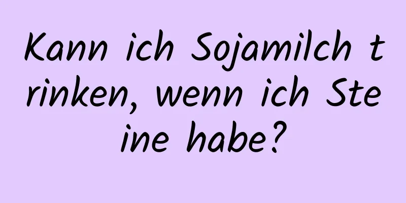 Kann ich Sojamilch trinken, wenn ich Steine ​​habe?