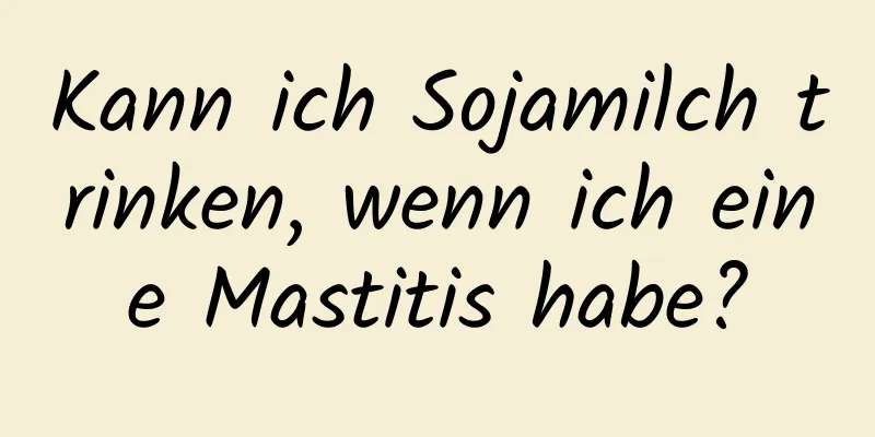 Kann ich Sojamilch trinken, wenn ich eine Mastitis habe?