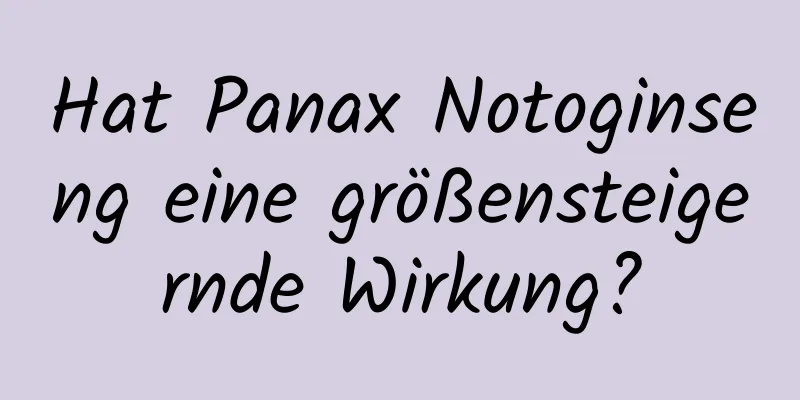 Hat Panax Notoginseng eine größensteigernde Wirkung?