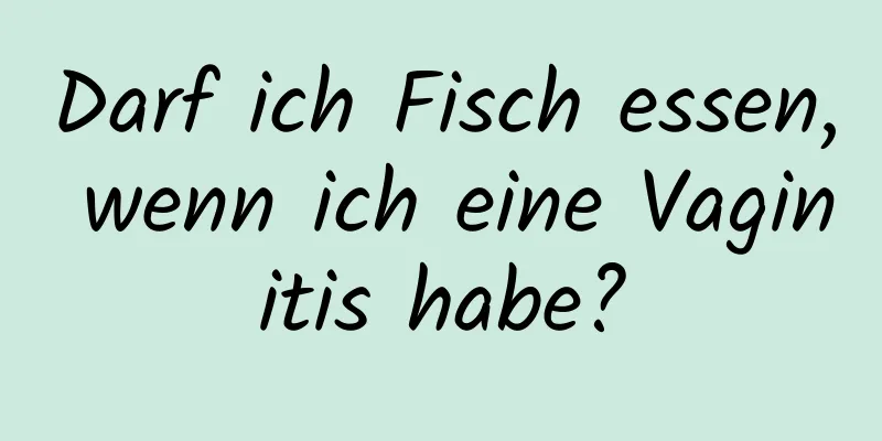 Darf ich Fisch essen, wenn ich eine Vaginitis habe?