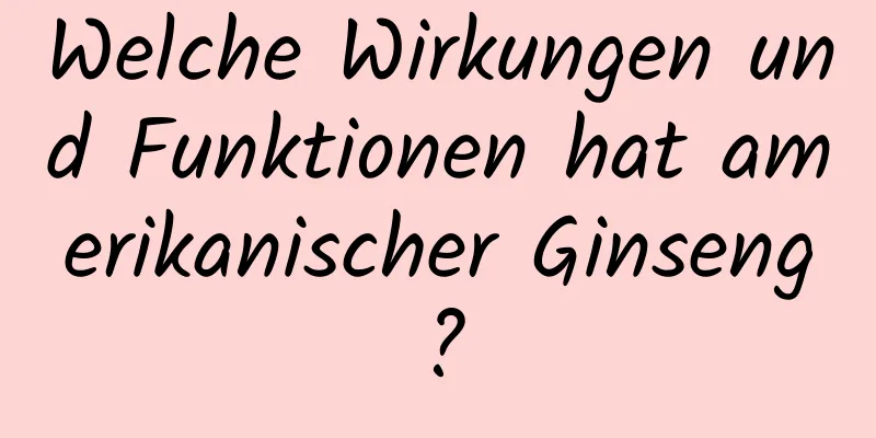 Welche Wirkungen und Funktionen hat amerikanischer Ginseng?