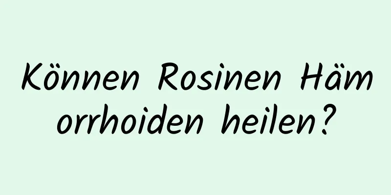 Können Rosinen Hämorrhoiden heilen?