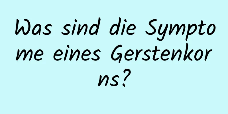 Was sind die Symptome eines Gerstenkorns?