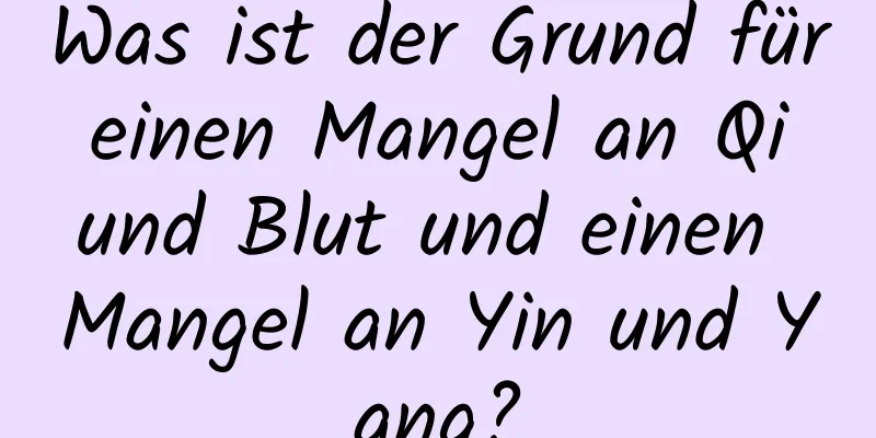 Was ist der Grund für einen Mangel an Qi und Blut und einen Mangel an Yin und Yang?