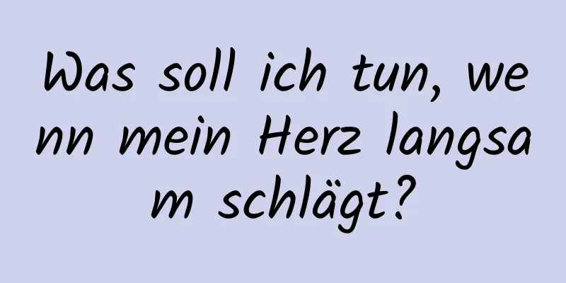 Was soll ich tun, wenn mein Herz langsam schlägt?