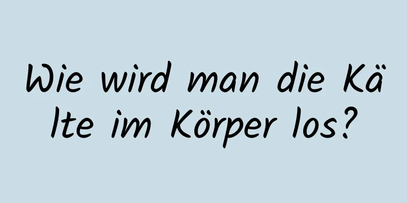 Wie wird man die Kälte im Körper los?