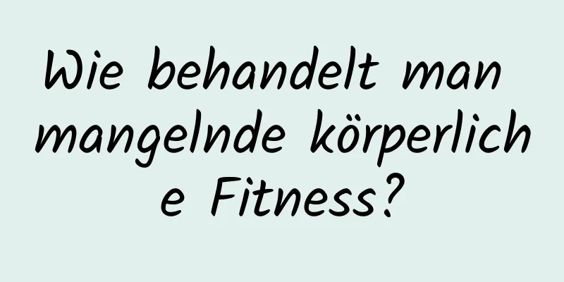 Wie behandelt man mangelnde körperliche Fitness?