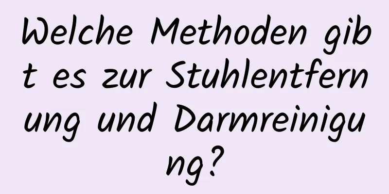 Welche Methoden gibt es zur Stuhlentfernung und Darmreinigung?