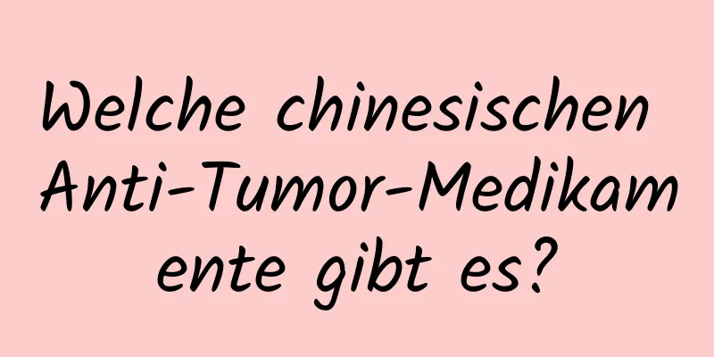 Welche chinesischen Anti-Tumor-Medikamente gibt es?