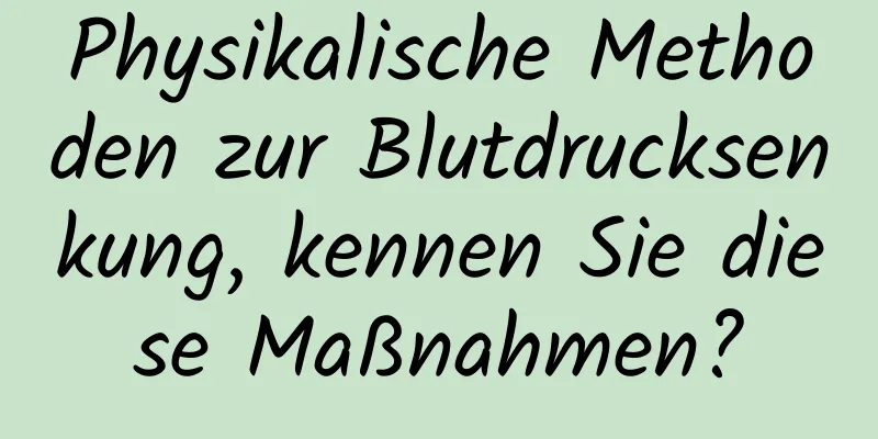 Physikalische Methoden zur Blutdrucksenkung, kennen Sie diese Maßnahmen?