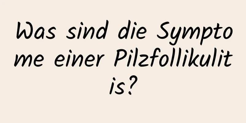 Was sind die Symptome einer Pilzfollikulitis?