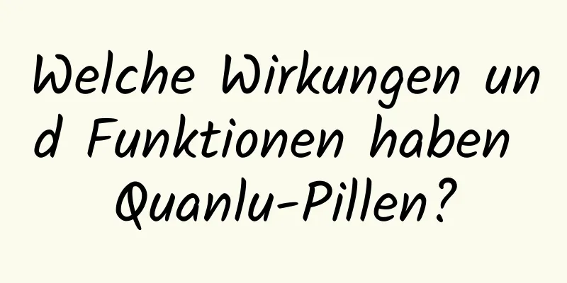 Welche Wirkungen und Funktionen haben Quanlu-Pillen?