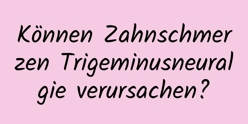 Können Zahnschmerzen Trigeminusneuralgie verursachen?