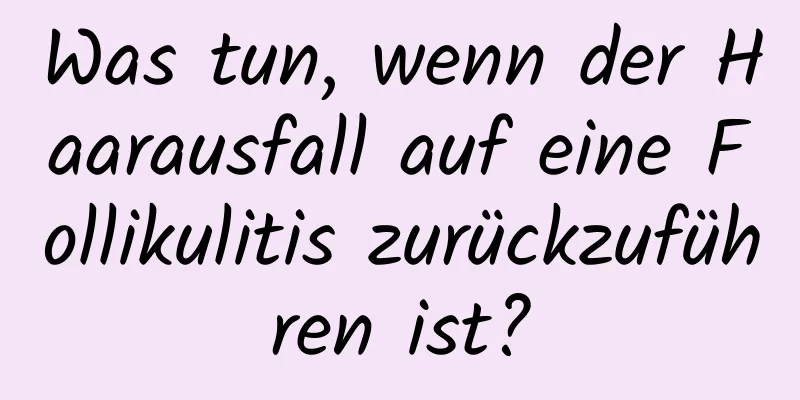 Was tun, wenn der Haarausfall auf eine Follikulitis zurückzuführen ist?