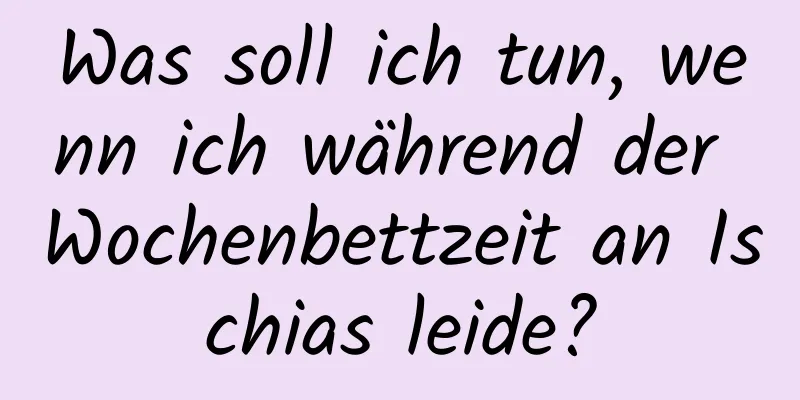 Was soll ich tun, wenn ich während der Wochenbettzeit an Ischias leide?