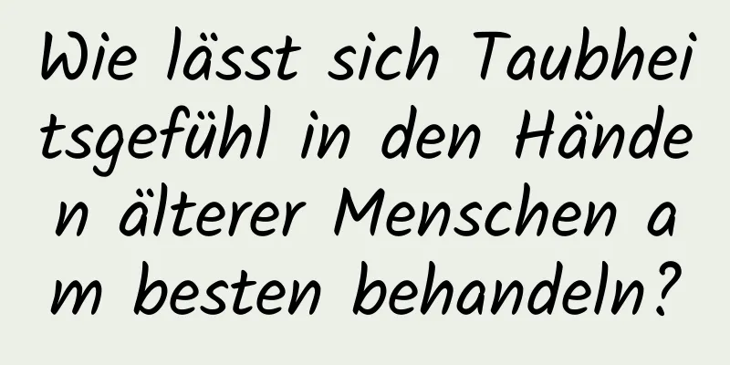 Wie lässt sich Taubheitsgefühl in den Händen älterer Menschen am besten behandeln?