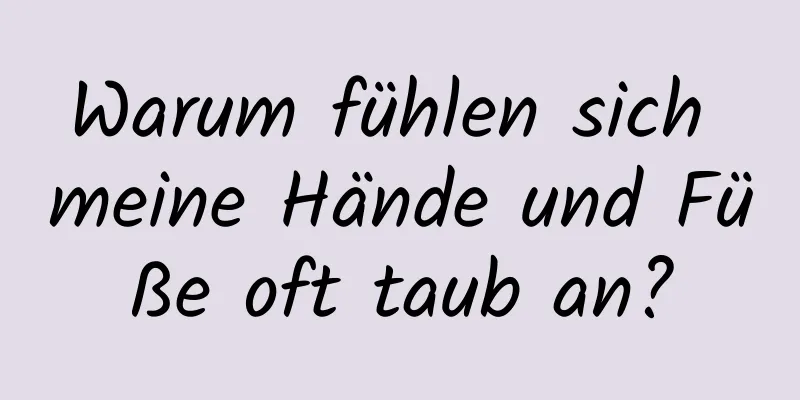 Warum fühlen sich meine Hände und Füße oft taub an?