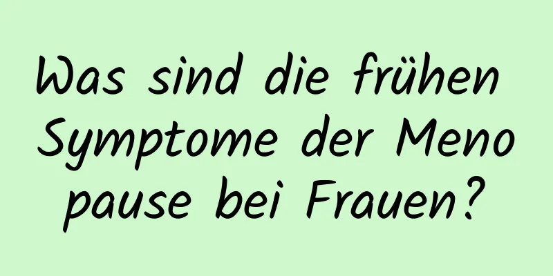 Was sind die frühen Symptome der Menopause bei Frauen?