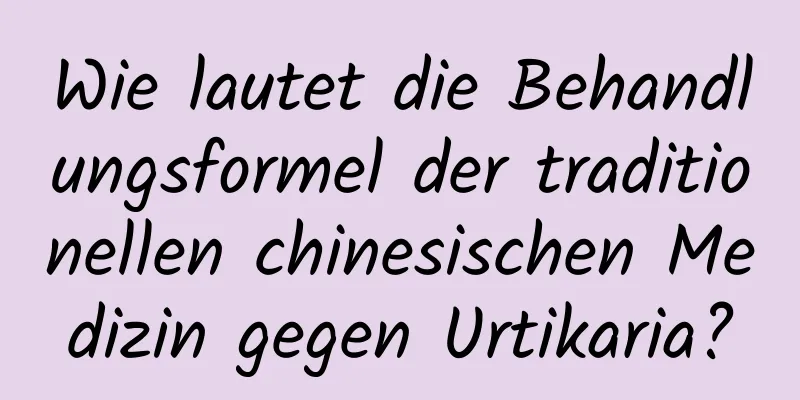 Wie lautet die Behandlungsformel der traditionellen chinesischen Medizin gegen Urtikaria?