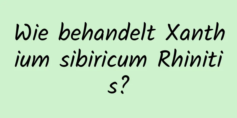 Wie behandelt Xanthium sibiricum Rhinitis?